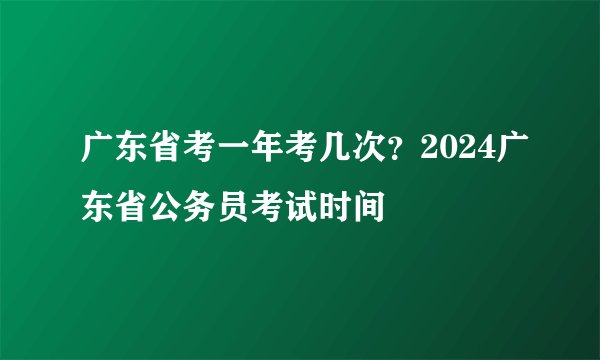 广东省考一年考几次？2024广东省公务员考试时间