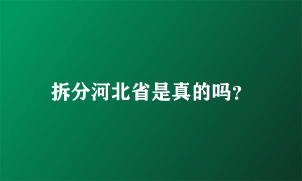 拆分河北省是真的吗？
