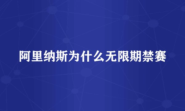 阿里纳斯为什么无限期禁赛