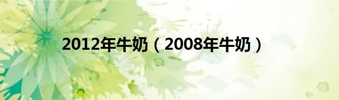 2012年牛奶（2008年牛奶）