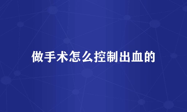 做手术怎么控制出血的