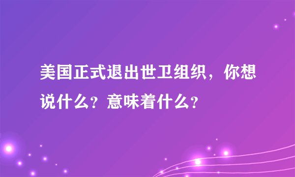 美国正式退出世卫组织，你想说什么？意味着什么？
