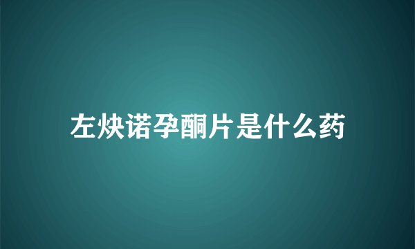 左炔诺孕酮片是什么药