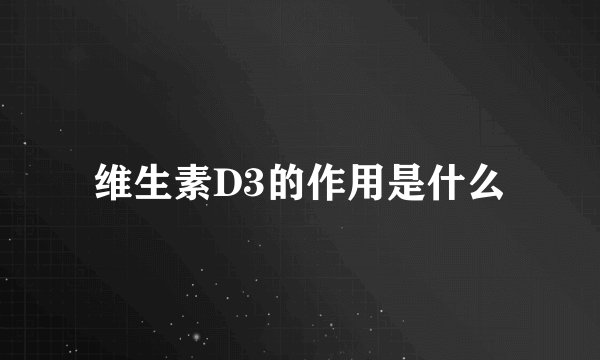 维生素D3的作用是什么
