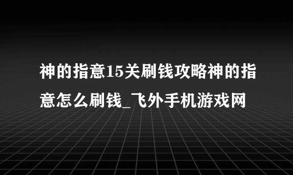 神的指意15关刷钱攻略神的指意怎么刷钱_飞外手机游戏网