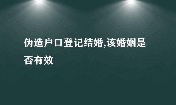 伪造户口登记结婚,该婚姻是否有效