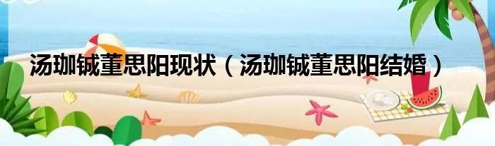 汤珈铖董思阳现状（汤珈铖董思阳结婚）