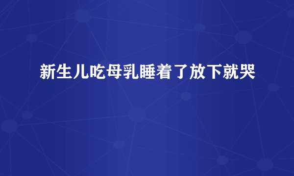 新生儿吃母乳睡着了放下就哭
