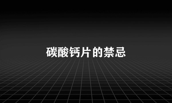 碳酸钙片的禁忌