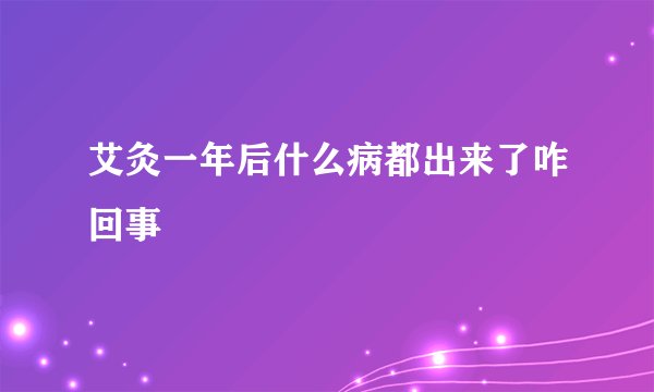 艾灸一年后什么病都出来了咋回事