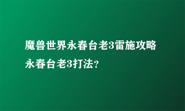 魔兽世界永春台老3雷施攻略永春台老3打法？