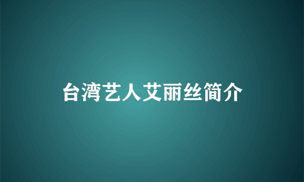台湾艺人艾丽丝简介