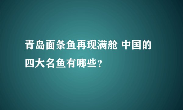 青岛面条鱼再现满舱 中国的四大名鱼有哪些？