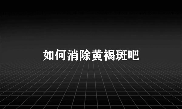 如何消除黄褐斑吧
