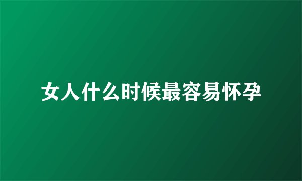 女人什么时候最容易怀孕