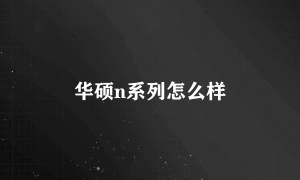 华硕n系列怎么样