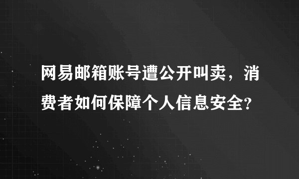 网易邮箱账号遭公开叫卖，消费者如何保障个人信息安全？