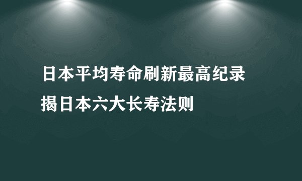 日本平均寿命刷新最高纪录 揭日本六大长寿法则