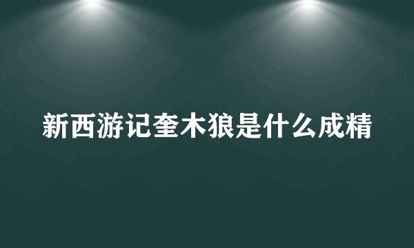 新西游记奎木狼是什么成精