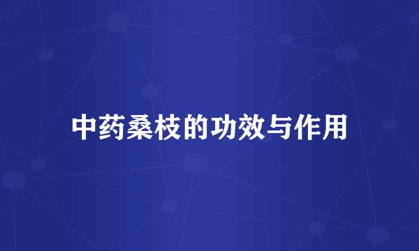 中药桑枝的功效与作用