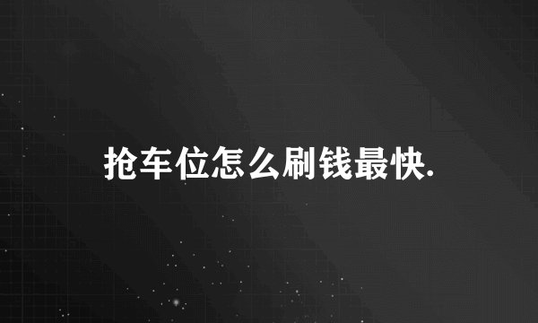 抢车位怎么刷钱最快.