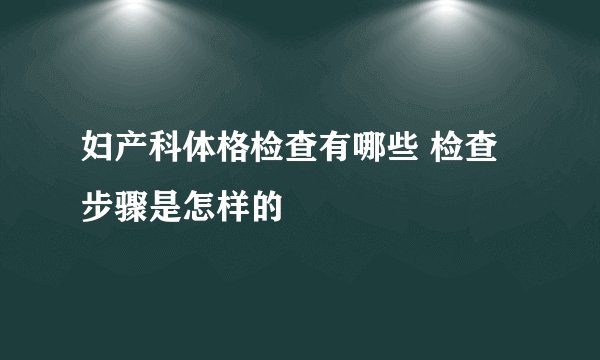 妇产科体格检查有哪些 检查步骤是怎样的