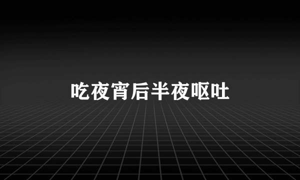 吃夜宵后半夜呕吐