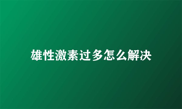 雄性激素过多怎么解决
