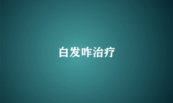 白发咋治疗