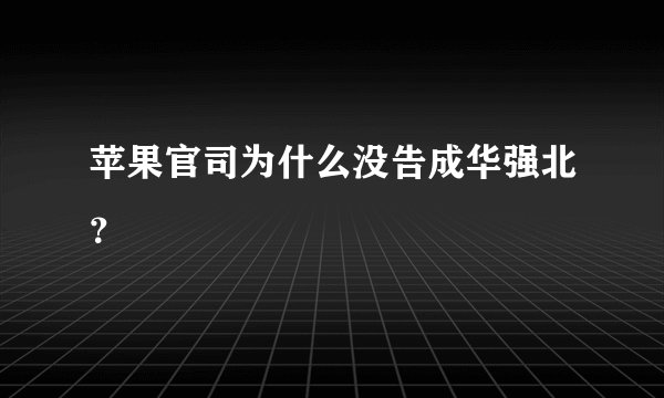 苹果官司为什么没告成华强北？