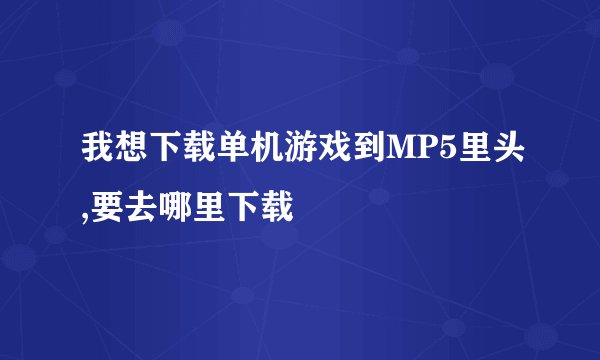 我想下载单机游戏到MP5里头,要去哪里下载