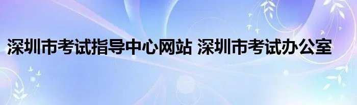 深圳市考试指导中心网站 深圳市考试办公室