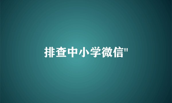 排查中小学微信