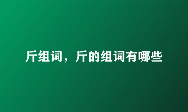 斤组词，斤的组词有哪些