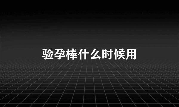 验孕棒什么时候用