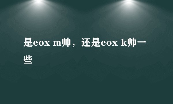 是eox m帅，还是eox k帅一些