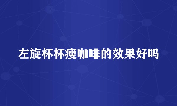 左旋杯杯瘦咖啡的效果好吗