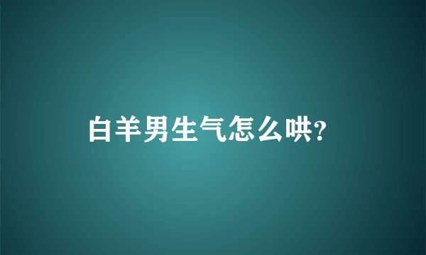 白羊男生气怎么哄?