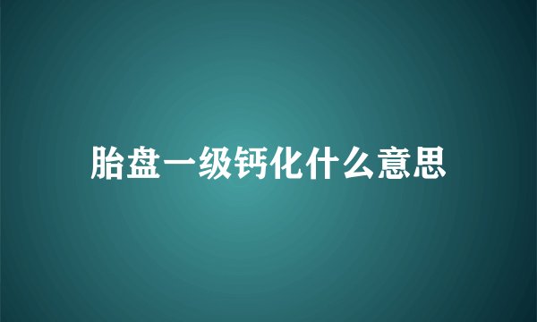 胎盘一级钙化什么意思