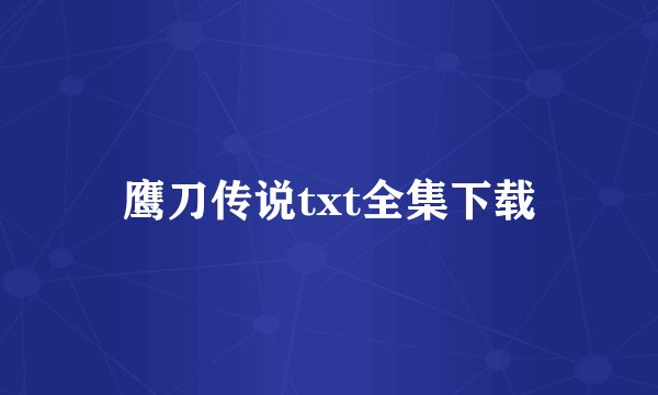 鹰刀传说txt全集下载