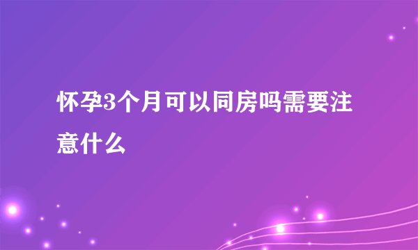 怀孕3个月可以同房吗需要注意什么