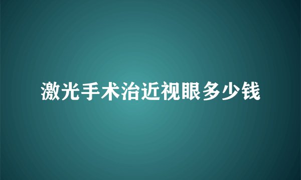 激光手术治近视眼多少钱