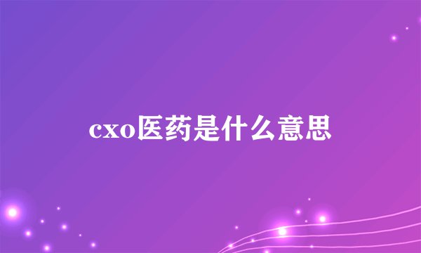 cxo医药是什么意思