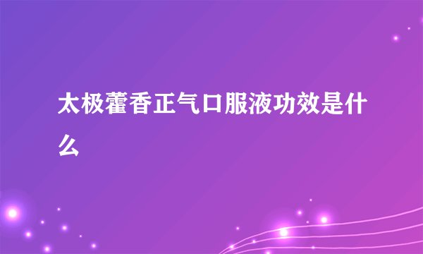 太极藿香正气口服液功效是什么