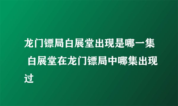 龙门镖局白展堂出现是哪一集 白展堂在龙门镖局中哪集出现过