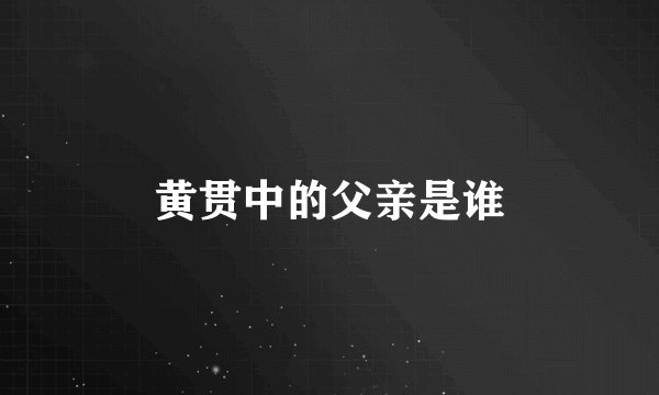 黄贯中的父亲是谁