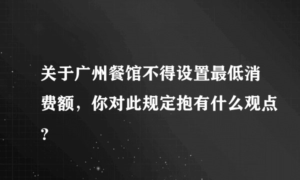 关于广州餐馆不得设置最低消费额，你对此规定抱有什么观点？