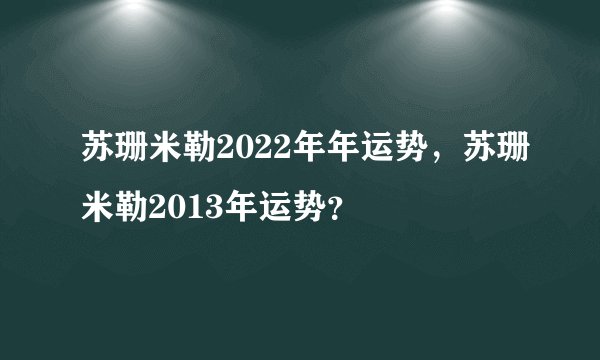 苏珊米勒2022年年运势，苏珊米勒2013年运势？