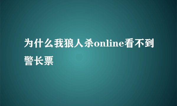 为什么我狼人杀online看不到警长票