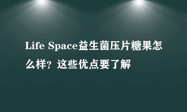 Life Space益生菌压片糖果怎么样？这些优点要了解
